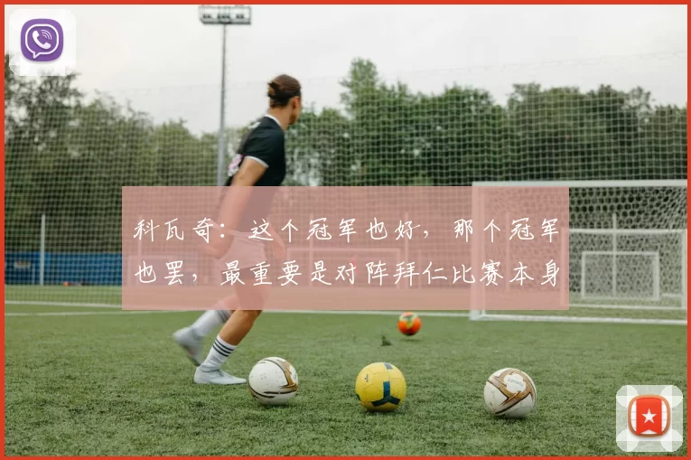 科瓦奇：这个冠军也好，那个冠军也罢，最重要是对阵拜仁比赛本身