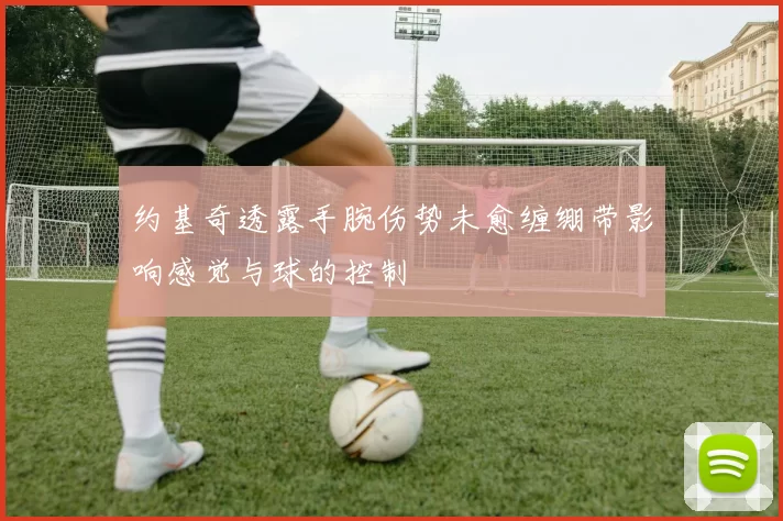 约基奇透露手腕伤势未愈缠绷带影响感觉与球的控制