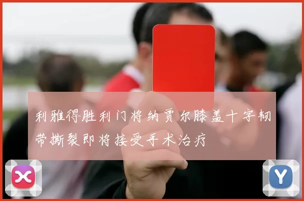 利雅得胜利门将纳贾尔膝盖十字韧带撕裂即将接受手术治疗