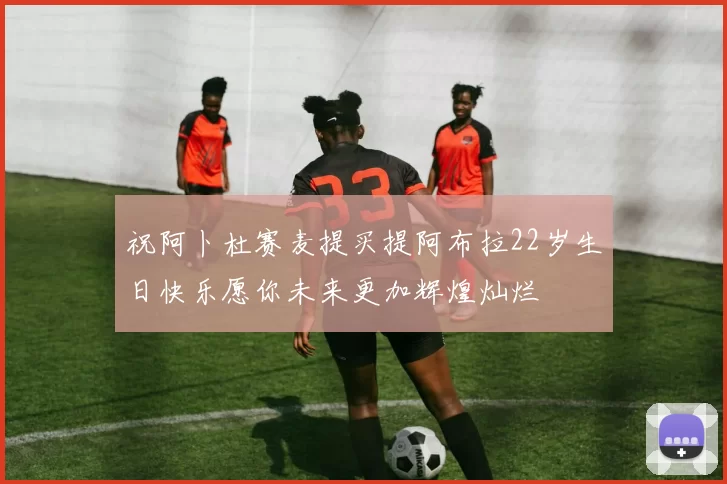 祝阿卜杜赛麦提买提阿布拉22岁生日快乐愿你未来更加辉煌灿烂