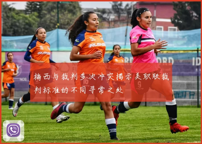 梅西与裁判多次冲突揭示美职联裁判标准的不同寻常之处