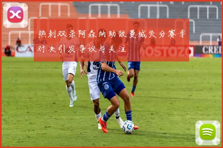 热刺双杀阿森纳助敌曼城失分赛季对决引发争议与关注