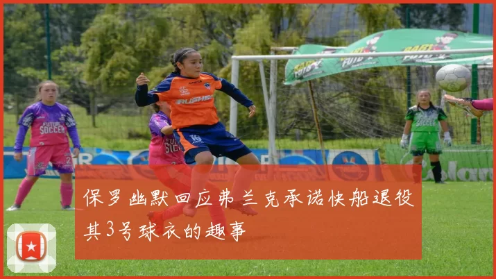 保罗幽默回应弗兰克承诺快船退役其3号球衣的趣事