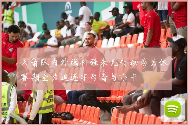 火箭队内外线补强未见行动或为休赛期全力追逐字母哥与小卡