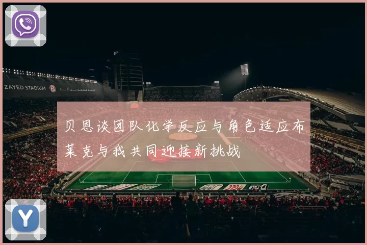 贝恩谈团队化学反应与角色适应布莱克与我共同迎接新挑战