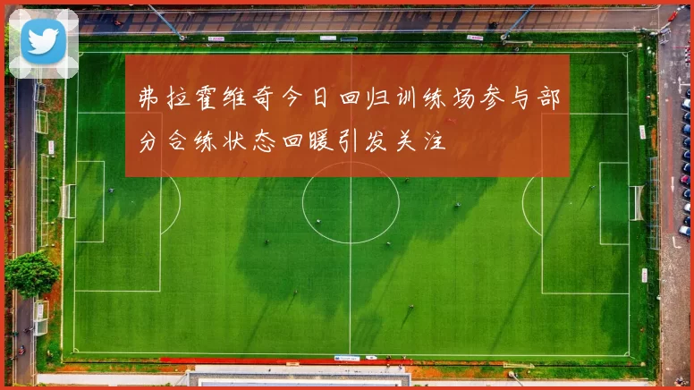 弗拉霍维奇今日回归训练场参与部分合练状态回暖引发关注