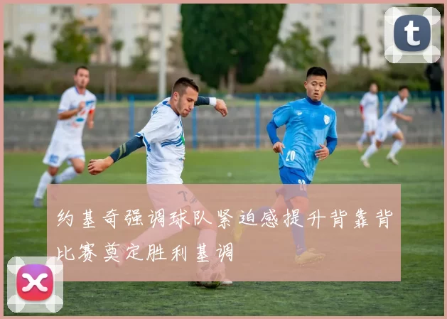 约基奇强调球队紧迫感提升背靠背比赛奠定胜利基调