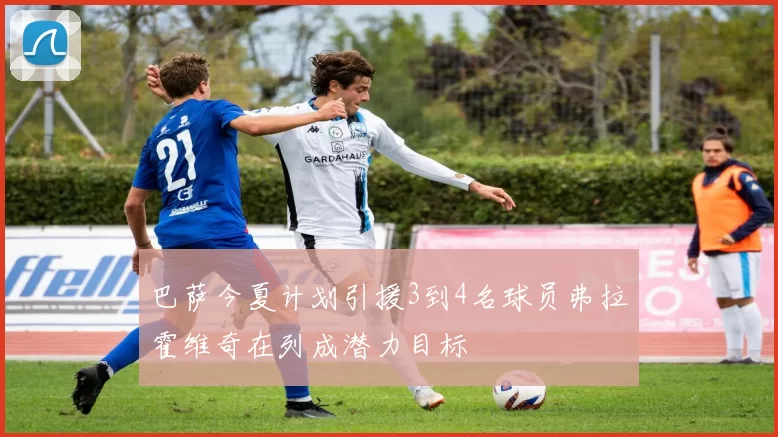 巴萨今夏计划引援3到4名球员弗拉霍维奇在列成潜力目标