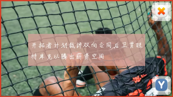 开拓者计划裁掉双向合同后卫贾旺特库克以腾出薪资空间