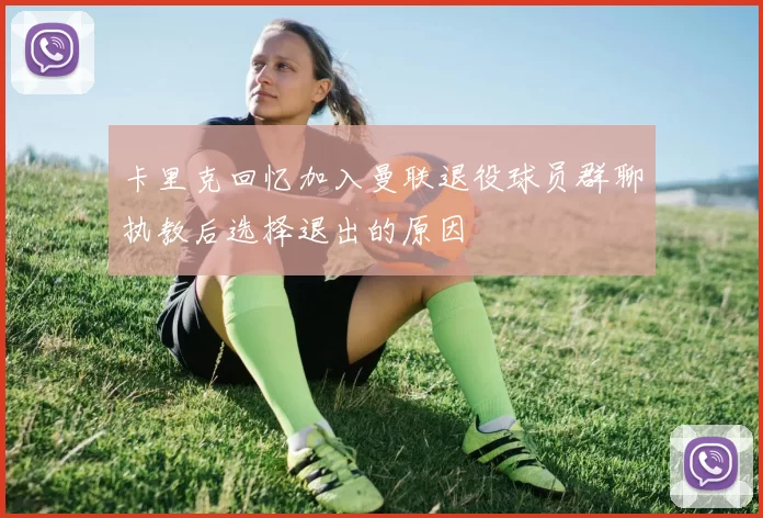 卡里克回忆加入曼联退役球员群聊执教后选择退出的原因