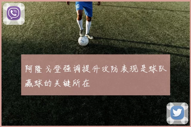阿隆戈登强调提升攻防表现是球队赢球的关键所在