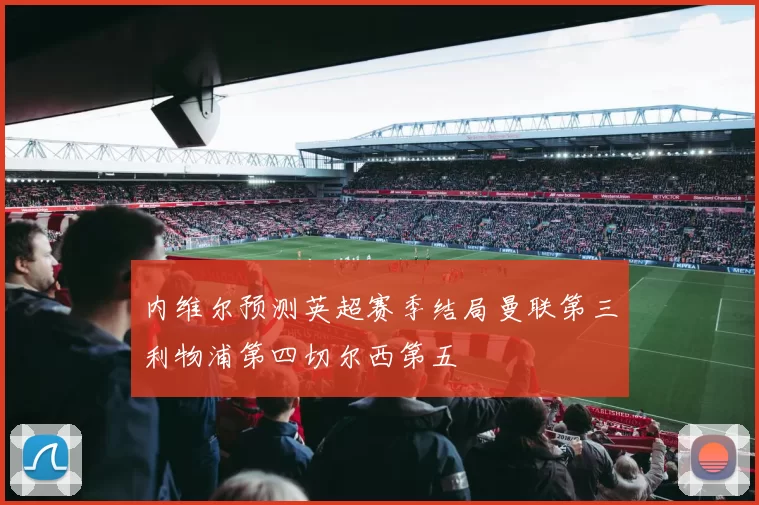 内维尔预测英超赛季结局曼联第三利物浦第四切尔西第五